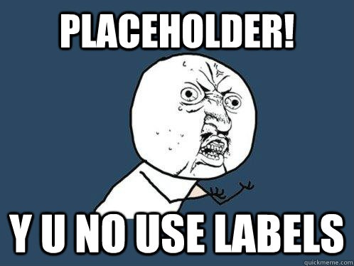 Placeholder! Why U no use label?